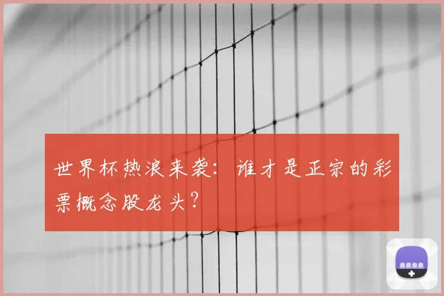 世界杯热浪来袭:谁才是正宗的彩票概念股龙头?