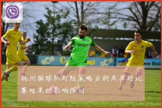 杭州排球队盯防策略分析及其对比赛结果的影响探讨