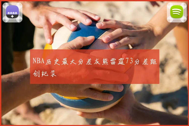 NBA历史最大分差灰熊雷霆73分差距创纪录