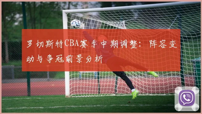 罗切斯特CBA赛季中期调整:阵容变动与争冠前景分析