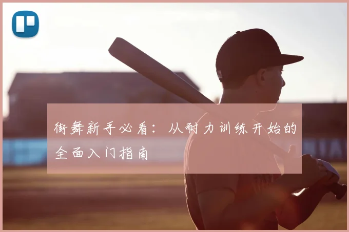 街舞新手必看:从耐力训练开始的全面入门指南