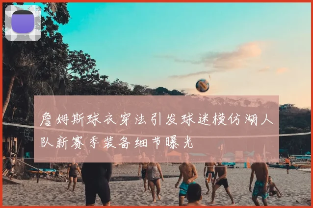 詹姆斯球衣穿法引发球迷模仿湖人队新赛季装备细节曝光