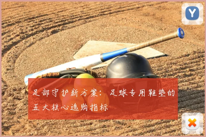 足部守护新方案：足球专用鞋垫的五大核心选购指标