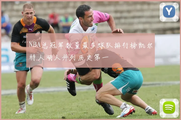 NBA总冠军数量最多球队排行榜凯尔特人湖人并列历史第一