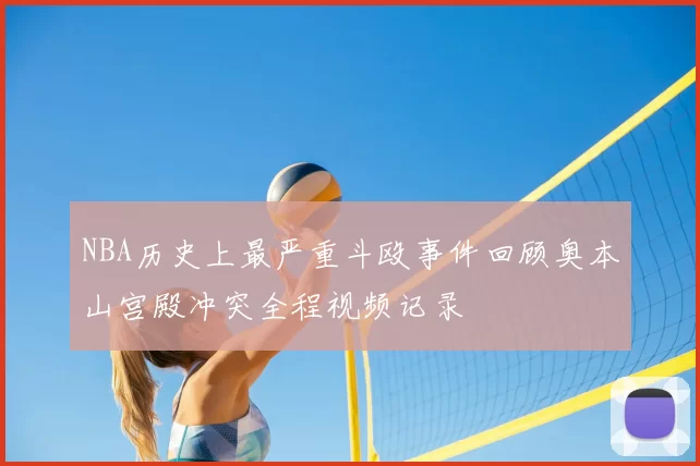NBA历史上最严重斗殴事件回顾奥本山宫殿冲突全程视频记录