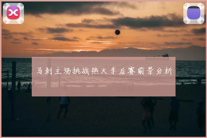 马刺主场挑战热火季后赛前景分析