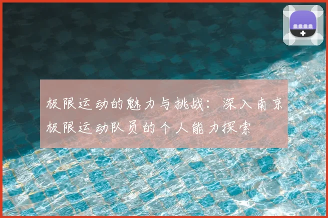 极限运动的魅力与挑战:深入南京极限运动队员的个人能力探索