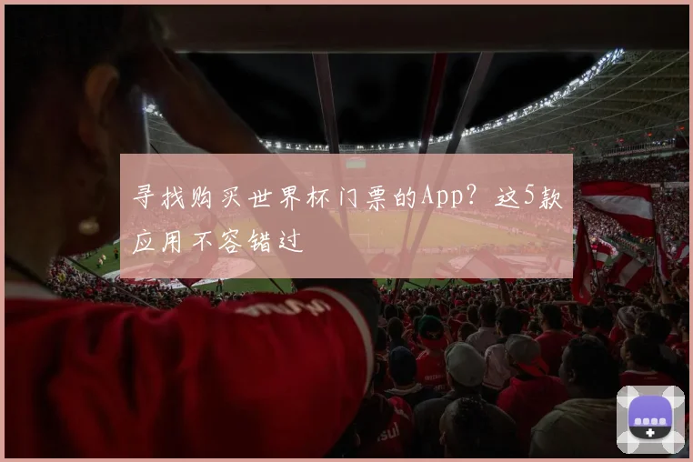寻找购买世界杯门票的App？这5款应用不容错过