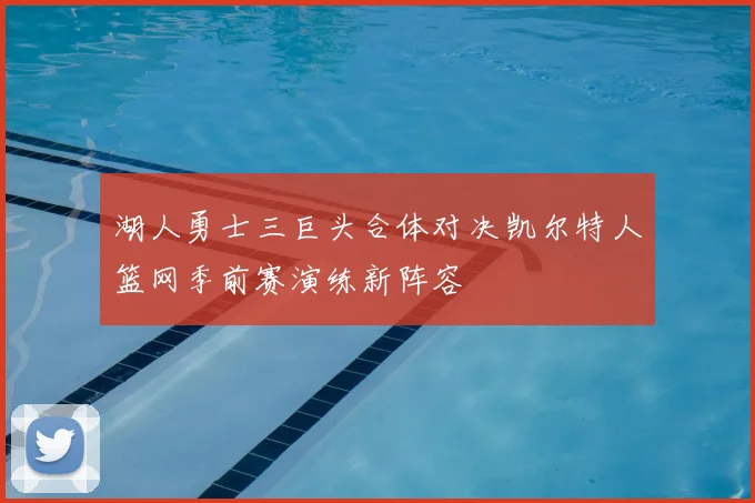 湖人勇士三巨头合体对决凯尔特人篮网季前赛演练新阵容