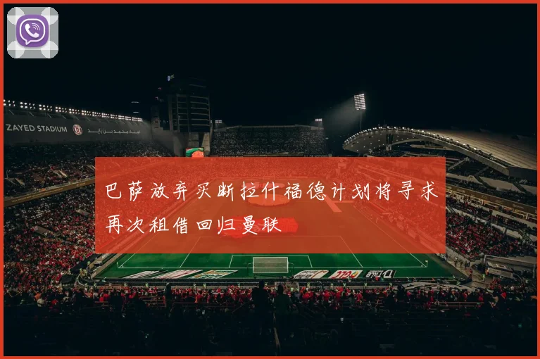 巴萨放弃买断拉什福德计划将寻求再次租借回归曼联