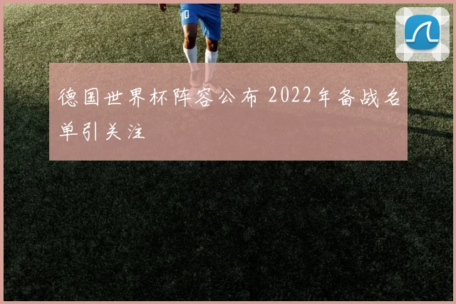 德国世界杯阵容公布 2022年备战名单引关注