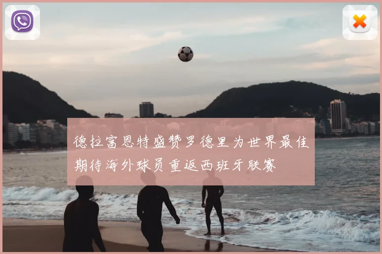 德拉富恩特盛赞罗德里为世界最佳期待海外球员重返西班牙联赛