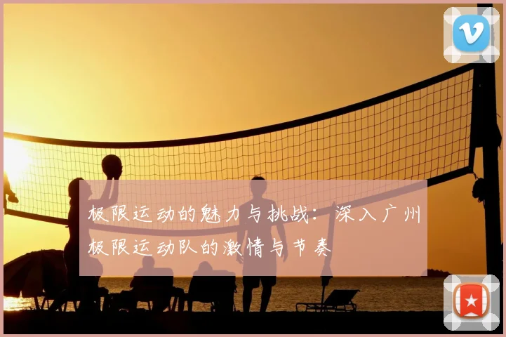极限运动的魅力与挑战：深入广州极限运动队的激情与节奏