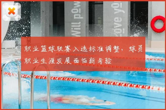 职业篮球联赛入选标准调整,球员职业生涯发展面临新考验