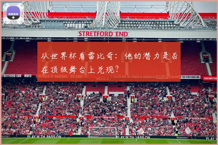 从世界杯看雷比奇:他的潜力是否在顶级舞台上兑现?