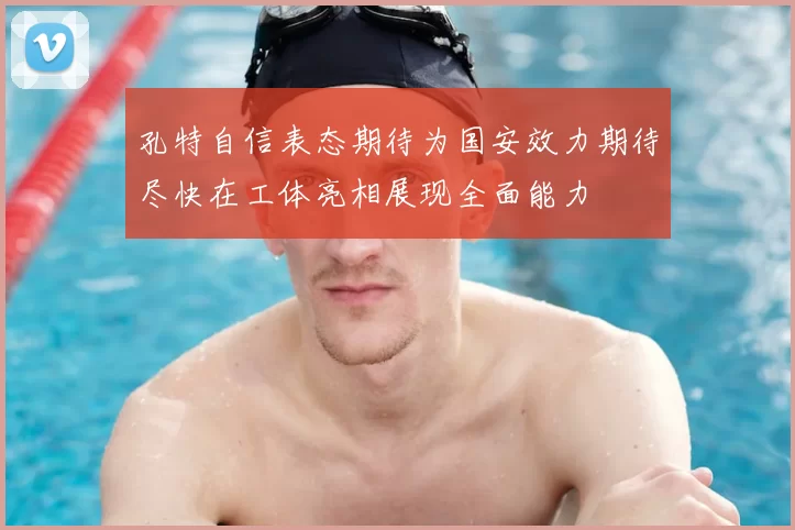 孔特自信表态期待为国安效力期待尽快在工体亮相展现全面能力