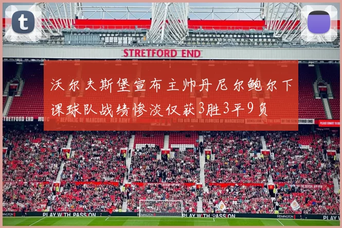 沃尔夫斯堡宣布主帅丹尼尔鲍尔下课球队战绩惨淡仅获3胜3平9负