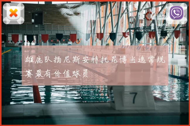 雄鹿队扬尼斯安特托昆博当选常规赛最有价值球员