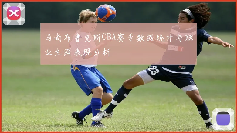 马尚布鲁克斯CBA赛季数据统计与职业生涯表现分析
