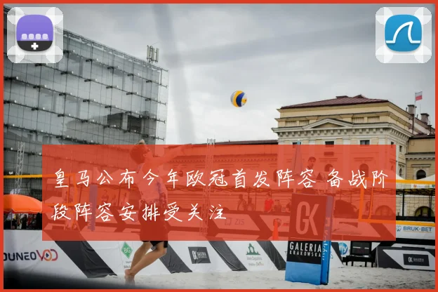 皇马公布今年欧冠首发阵容 备战阶段阵容安排受关注