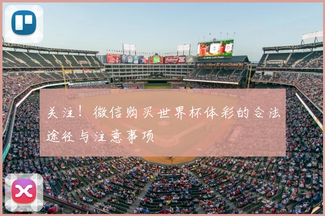 关注！微信购买世界杯体彩的合法途径与注意事项