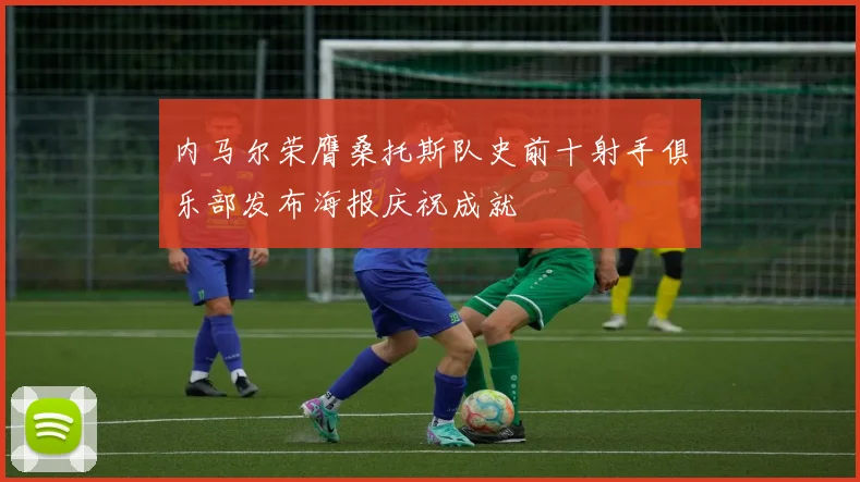 内马尔荣膺桑托斯队史前十射手俱乐部发布海报庆祝成就