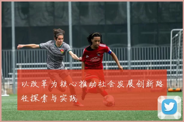以改革为核心推动社会发展创新路径探索与实践
