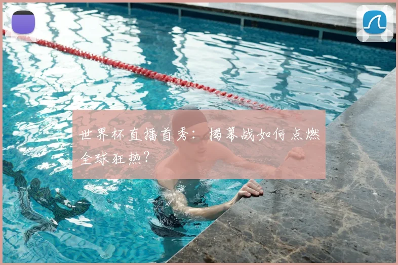 世界杯直播首秀:揭幕战如何点燃全球狂热?