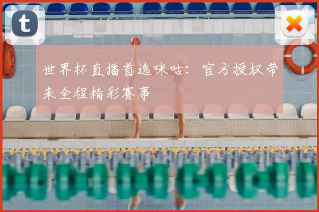 世界杯直播首选咪咕:官方授权带来全程精彩赛事