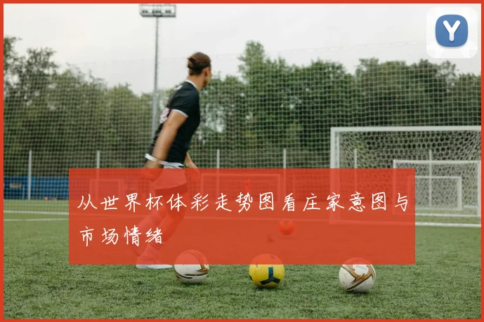 从世界杯体彩走势图看庄家意图与市场情绪