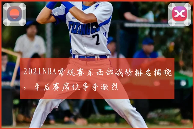 2021NBA常规赛东西部战绩排名揭晓,季后赛席位争夺激烈