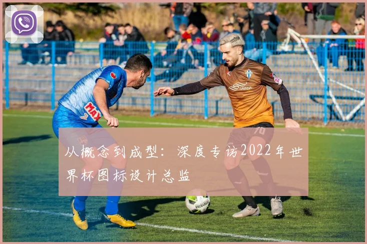 从概念到成型:深度专访2022年世界杯图标设计总监