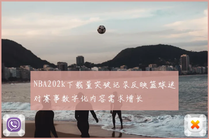 NBA202k下载量突破记录反映篮球迷对赛事数字化内容需求增长