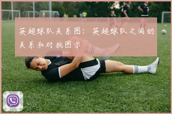 英超球队关系图：英超球队之间的关系和对抗图示