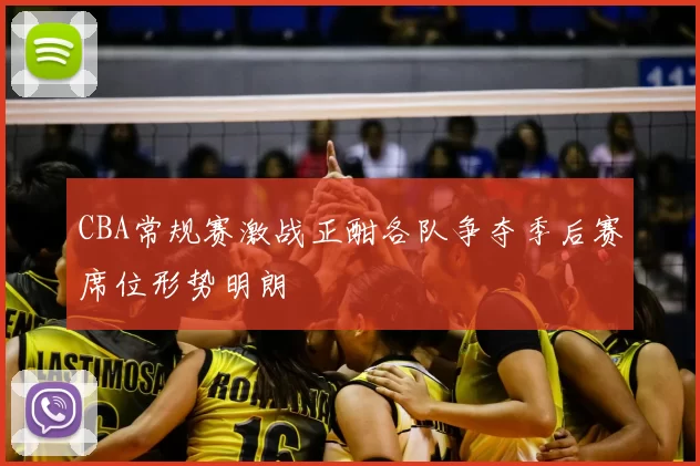 CBA常规赛激战正酣各队争夺季后赛席位形势明朗