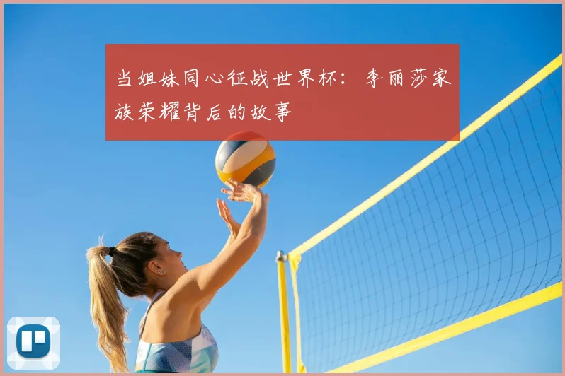 当姐妹同心征战世界杯：李丽莎家族荣耀背后的故事