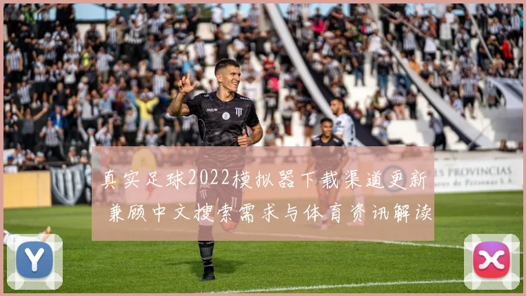 真实足球2022模拟器下载渠道更新 兼顾中文搜索需求与体育资讯解读