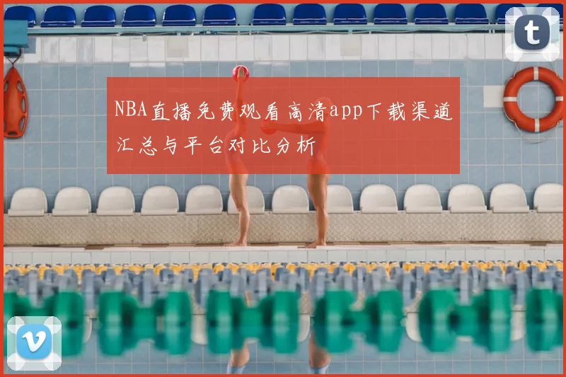 NBA直播免费观看高清app下载渠道汇总与平台对比分析