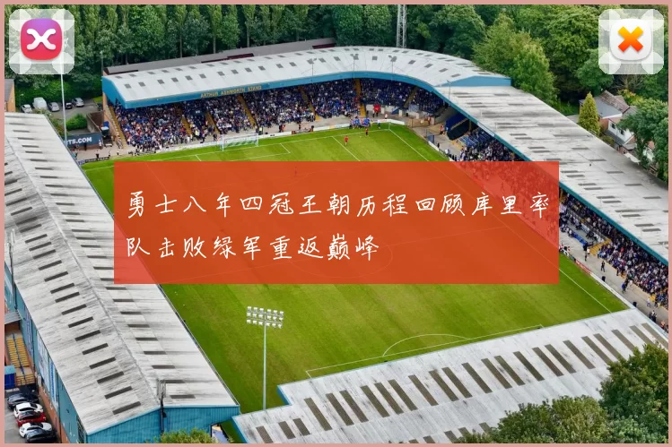 勇士八年四冠王朝历程回顾库里率队击败绿军重返巅峰