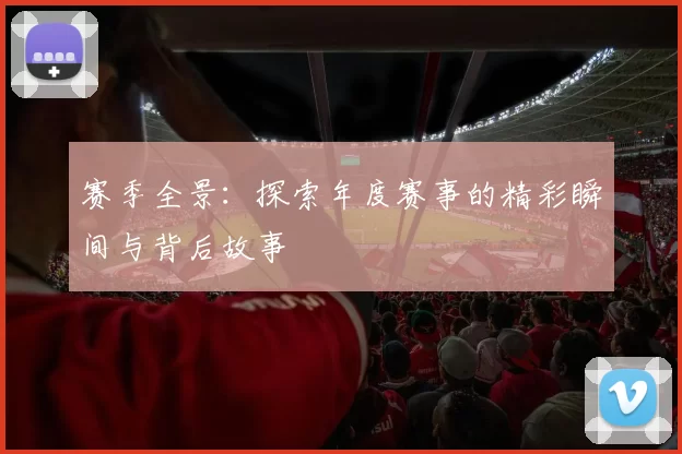赛季全景：探索年度赛事的精彩瞬间与背后故事