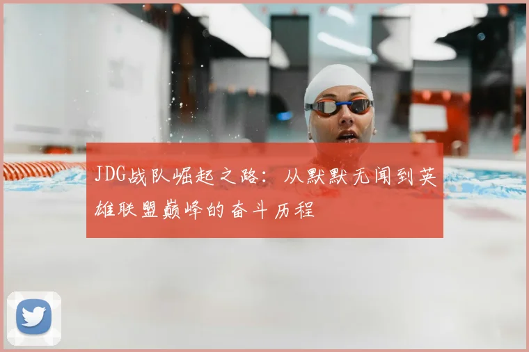 JDG战队崛起之路:从默默无闻到英雄联盟巅峰的奋斗历程
