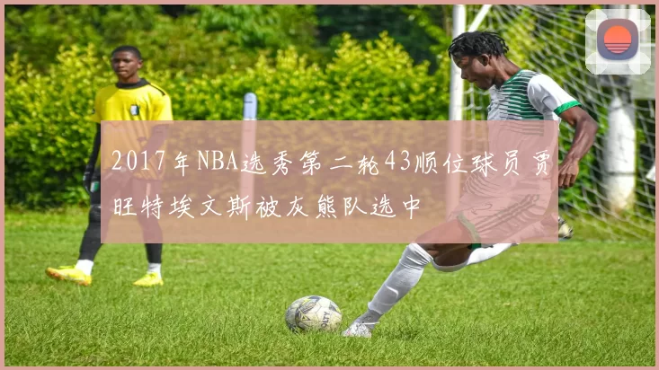 2017年NBA选秀第二轮43顺位球员贾旺特埃文斯被灰熊队选中
