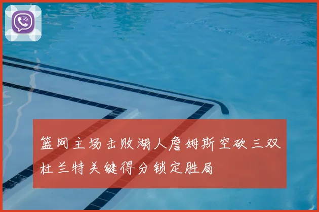 篮网主场击败湖人詹姆斯空砍三双杜兰特关键得分锁定胜局