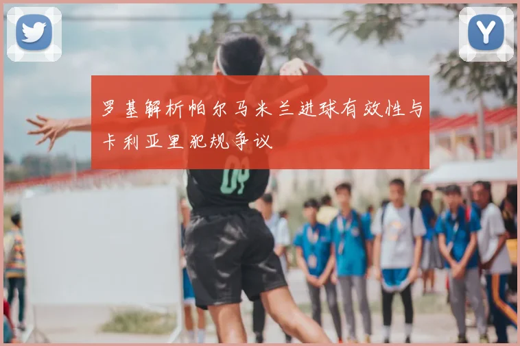 罗基解析帕尔马米兰进球有效性与卡利亚里犯规争议