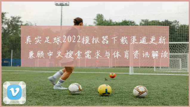 真实足球2022模拟器下载渠道更新 兼顾中文搜索需求与体育资讯解读