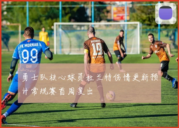 勇士队核心球员杜兰特伤情更新预计常规赛首周复出