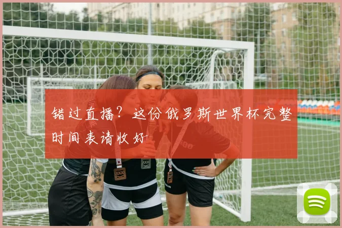 错过直播?这份俄罗斯世界杯完整时间表请收好