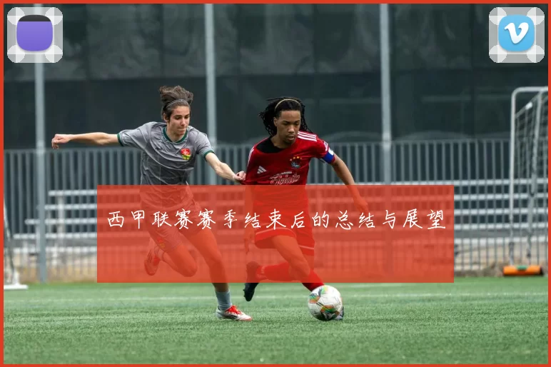 西甲联赛赛季结束后的总结与展望