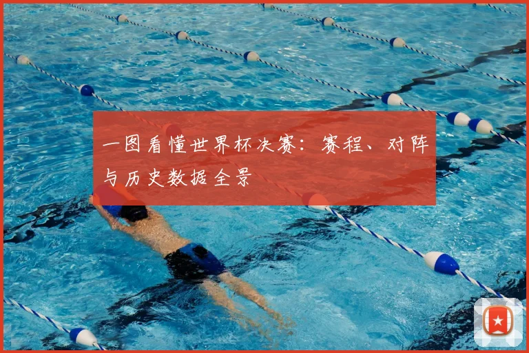 一图看懂世界杯决赛:赛程、对阵与历史数据全景