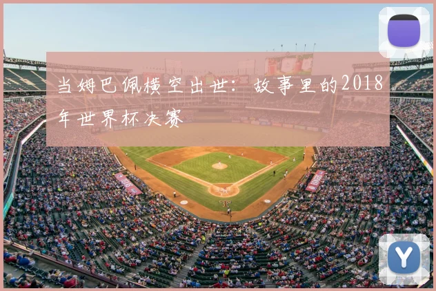 当姆巴佩横空出世:故事里的2018年世界杯决赛